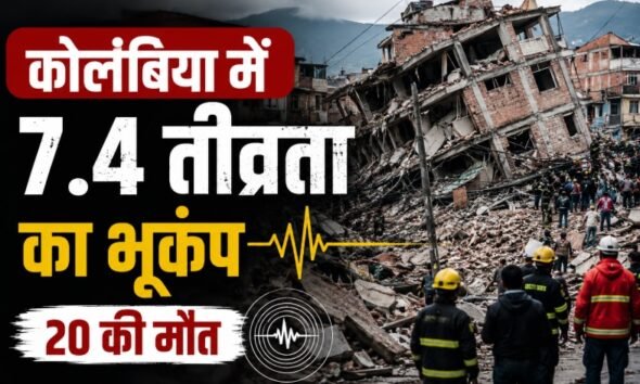 कोलंबिया भूकंप, Colombia Earthquake, Colombia Earthquake 2026, 7.4 magnitude earthquake, कोलंबिया में भूकंप, बोगोटा भूकंप, San Jose del Palmar, Choco Earthquake, Earthquake News, South America Earthquake, भूकंप में मौत, Colombia News