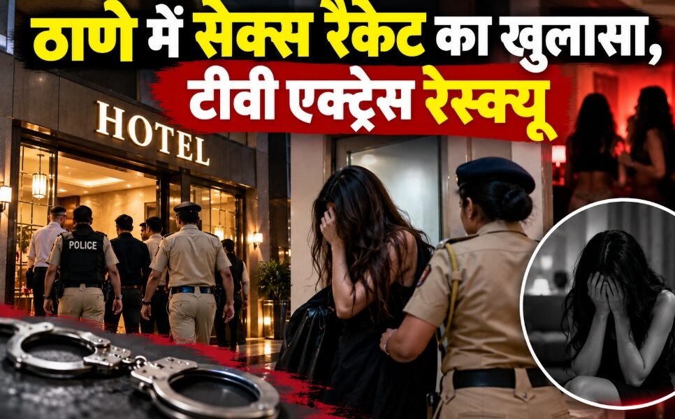 ठाणे सेक्स रैकेट, टीवी एक्ट्रेस रेस्क्यू, मानव तस्करी, ठाणे पुलिस रेड, देह व्यापार मामला, महाराष्ट्र पुलिस Tags: ठाणे, महाराष्ट्र पुलिस, सेक्स रैकेट, मानव तस्करी, टीवी एक्ट्रेस, देह व्यापार, क्राइम न्यूज