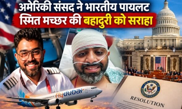अमेरिकी संसद ने भारतीय पायलट स्मित मच्छर की बहादुरी को सराहा, फ्लाईदुबई हमले को बताया आतंकी हमला